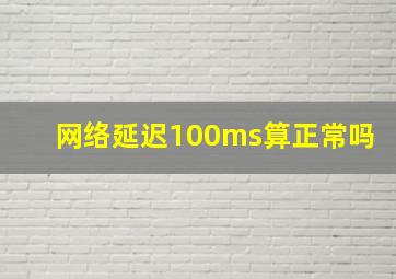 网络延迟100ms算正常吗(