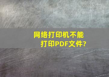 网络打印机不能打印PDF文件?