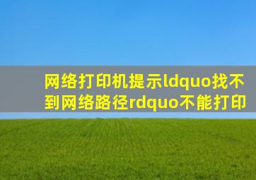 网络打印机提示“找不到网络路径”不能打印(