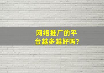 网络推广的平台越多越好吗?