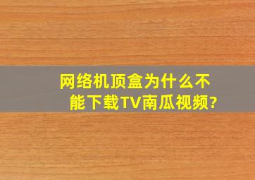 网络机顶盒为什么不能下载TV南瓜视频?