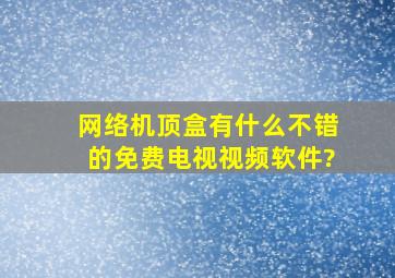 网络机顶盒有什么不错的免费电视视频软件?