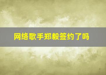 网络歌手郑毅签约了吗