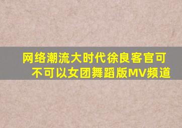 网络潮流大时代  徐良《客官可不可以》女团舞蹈版MV频道