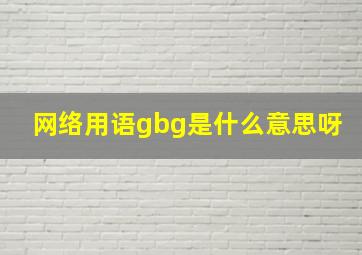 网络用语gbg是什么意思呀