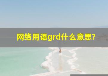 网络用语grd什么意思?