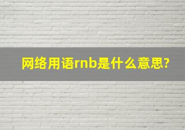 网络用语rnb是什么意思?