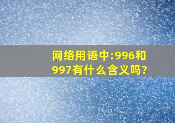 网络用语中:996和997有什么含义吗?