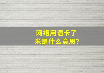 网络用语卡了米是什么意思?