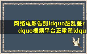 网络电影告别“脏乱差”视频平台正重塑“游戏规则”