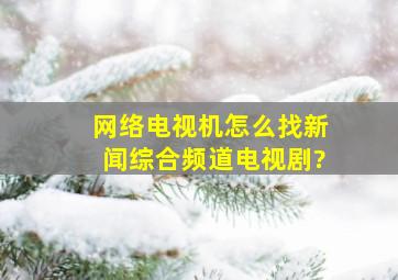 网络电视机怎么找新闻综合频道电视剧?