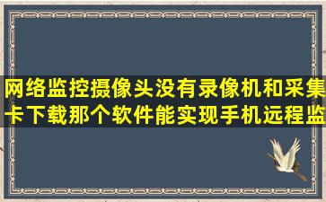 网络监控摄像头没有录像机和采集卡下载那个软件能实现手机远程监控