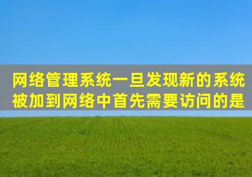 网络管理系统一旦发现新的系统被加到网络中首先需要访问的是