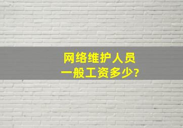 网络维护人员一般工资多少?