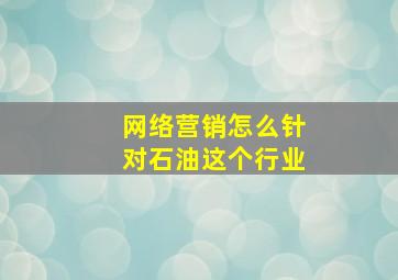 网络营销怎么针对石油这个行业