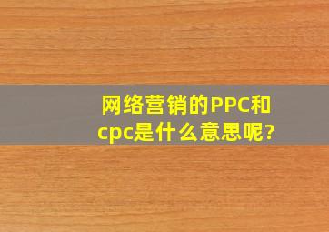 网络营销的PPC和cpc是什么意思呢?