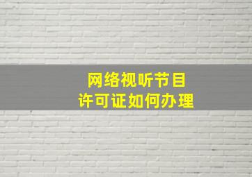 网络视听节目许可证如何办理