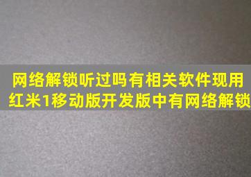 网络解锁听过吗((有相关软件(现用红米1移动版开发版中有网络解锁