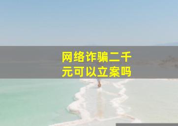 网络诈骗二千元可以立案吗