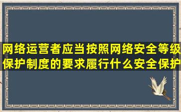 网络运营者应当按照网络安全等级保护制度的要求履行什么安全保护义务