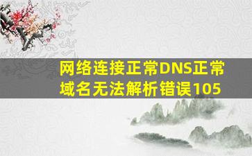 网络连接正常,DNS正常,域名无法解析,错误105