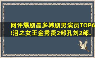 网评「爆剧最多」韩剧男演员TOP6!《泪之女王》金秀贤2部、孔刘2部...