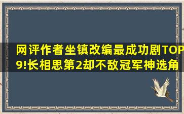 网评作者坐镇改编最成功剧TOP9!《长相思》第2,却不敌冠军神选角