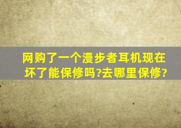 网购了一个漫步者耳机,现在坏了,能保修吗?去哪里(保)修?