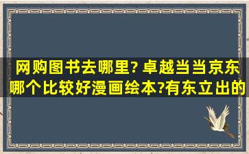 网购图书去哪里? 卓越、当当、京东哪个比较好(漫画绘本)?有东立出的...