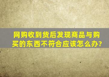 网购收到货后发现商品与购买的东西不符合应该怎么办?