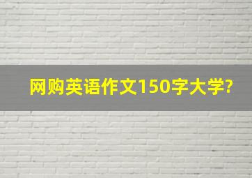 网购英语作文150字大学?