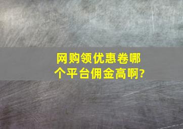 网购领优惠卷哪个平台佣金高啊?