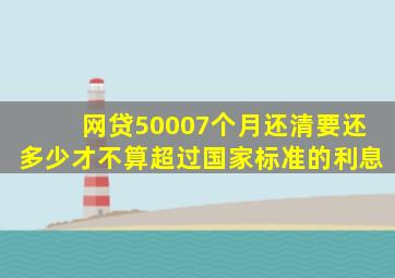 网贷50007个月还清要还多少才不算超过国家标准的利息