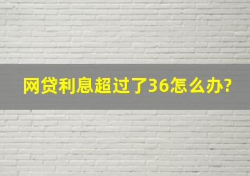 网贷利息超过了36怎么办?