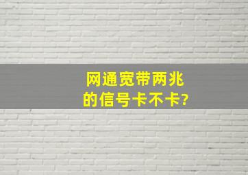 网通宽带两兆的信号卡不卡?