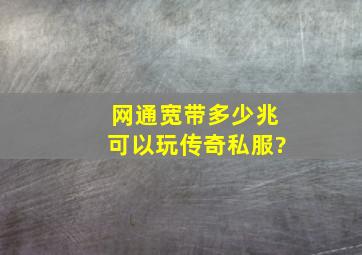 网通宽带多少兆可以玩传奇私服?