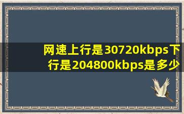 网速上行是30720kbps下行是204800kbps是多少兆 