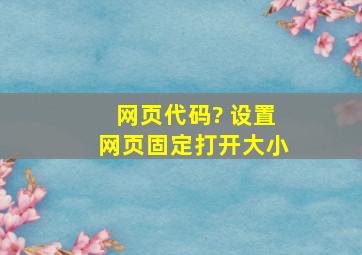 网页代码? 设置网页固定打开大小