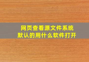 网页查看源文件系统默认的用什么软件打开