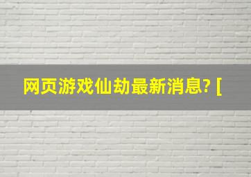 网页游戏仙劫最新消息? [