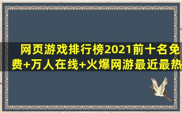 网页游戏排行榜2021前十名【免费+万人在线+火爆网游】最近最热...