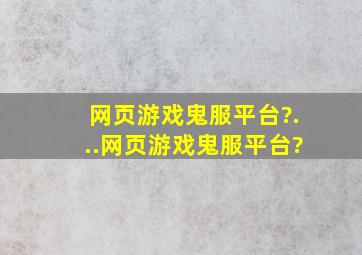 网页游戏鬼服平台?...网页游戏鬼服平台?