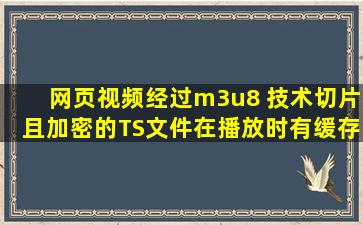 网页视频经过m3u8 技术切片且加密的TS文件在播放时有缓存文件,但...