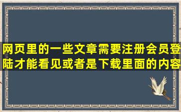 网页里的一些文章需要注册会员登陆,才能看见或者是下载里面的内容,...