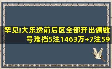 罕见!大乐透前后区全部开出偶数号,难挡5注1463万+7注590万大奖...