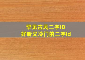 罕见古风二字ID 好听又冷门的二字id