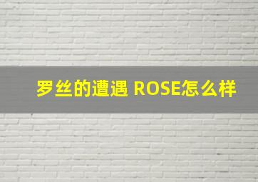 罗丝的遭遇 ROSE怎么样