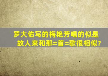 罗大佑写的梅艳芳唱的《似是故人来》和那=首=歌很相似?