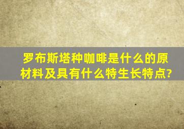 罗布斯塔种咖啡是什么的原材料及具有什么特生长特点?