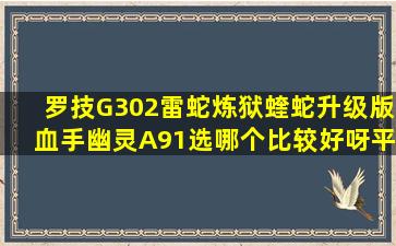 罗技G302,雷蛇炼狱蝰蛇(升级版),血手幽灵A91选哪个比较好呀,平时...